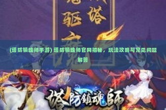 (塔防镇魂师手游) 塔防镇魂师官网揭秘，玩法攻略与常见问题解答