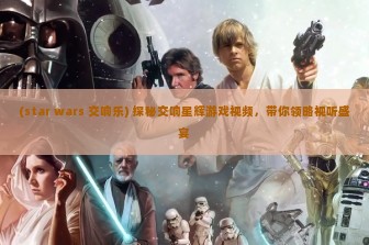 (star wars 交响乐) 探秘交响星辉游戏视频，带你领略视听盛宴