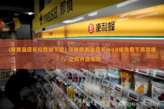 (我要当店长红包版下载) 详解我要当店长mod版免费下载攻略，让你开店无忧