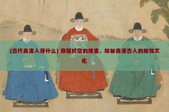 (古代良渚人穿什么) 穿越时空的线索，探秘良渚古人的服饰文化