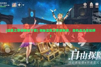 (圣境之塔破解版下载) 揭秘圣境之塔破解版，是机遇还是陷阱？