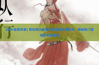 (烽火龙城攻略) 贪玩烽火龙城手游官网深度解析，揭秘热门游戏背后的秘密