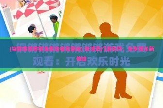 (铿锵锵锵锵锵免费观看完整版) 探索热门游软件，畅享娱乐新体验