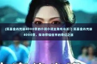 (筑基金丹元婴4000章的小说小说主角司马长靑) 筑基金丹元婴4000章，探寻修仙世界的奇幻之旅