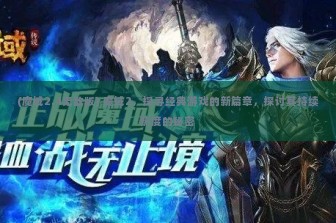 (魔域2.4无敌版) 魔域2，探寻经典游戏的新篇章，探讨其持续热度的秘密