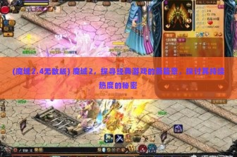 (魔域2.4无敌版) 魔域2，探寻经典游戏的新篇章，探讨其持续热度的秘密