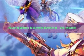 (疾风之翼破解版) 疾风之翼破解攻略大全，轻松突破限制