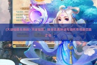 (大话仙境兑换码) 大话仙境，探寻古典神话与现代传说的交融之谜