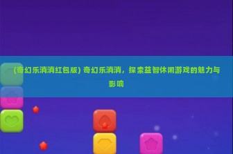 (奇幻乐消消红包版) 奇幻乐消消，探索益智休闲游戏的魅力与影响