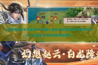 (三国戏赵云传内置豪华存档版) 揭秘三国戏赵云传内置豪华存档，探秘历史与游戏的完美融合