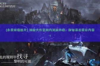 (永夜降临图片) 神秘大作官网内测版开启，探秘幕后精彩内容！