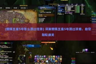 (燃烧王座5号怎么跳过任务) 详解燃烧王座5号跳过攻略，助您轻松通关