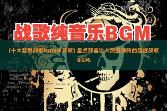 (十大超燃战歌bgm中文歌) 盘点那些让人热血沸腾的超燃战歌BGM