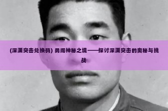 (深渊突击兑换码) 勇闯神秘之境——探讨深渊突击的奥秘与挑战