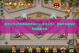 (塔王之王2平民最强战将是什么) 塔王之王2，揭秘平民最强战将的修炼之路