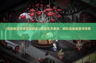 (名画展游戏完整版购买) 细品艺术盛宴，畅玩名画展游戏完整版