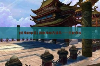 (封神殿手游) 揭秘神秘古建筑——古殿奇观