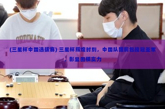 (三星杯中国选拔赛) 三星杯辉煌时刻，中国队提前包揽冠亚军，彰显围棋实力