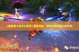 (逍遥浪人是什么意思) 浪迹天涯，神秘仙神降临人间之谜