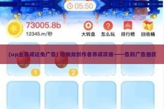 (up主养成记免广告) 短视频创作者养成攻略——告别广告困扰