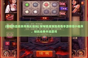 (微信热血暗黑传奇礼包码) 探秘暗黑联盟传奇手游微信小程序，畅玩经典怀旧游戏