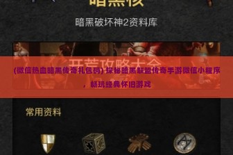 (微信热血暗黑传奇礼包码) 探秘暗黑联盟传奇手游微信小程序，畅玩经典怀旧游戏