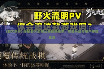 (野火测评) 探秘野火流明公测最新版本，功能升级与用户体验革新