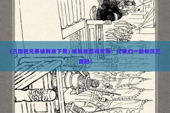 (三国吧兄弟破解版下载) 破解版游戏攻略，兄弟们一起畅玩三国吧！