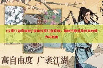 (汉家江湖官网版) 探秘汉家江湖官网，揭秘古典武侠世界的魅力与奥秘