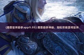 (魔兽世界助手app9.05) 魔兽助手神器，轻松攻略游戏世界