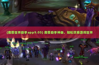 (魔兽世界助手app9.05) 魔兽助手神器，轻松攻略游戏世界