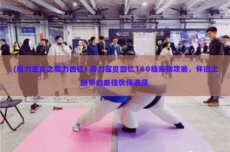 (魔力宝贝之魔力回忆) 魔力宝贝回忆160档宠物攻略，怀旧之旅中的最佳伙伴选择