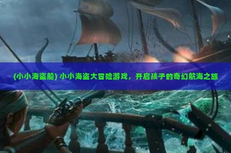 (小小海盗船) 小小海盗大冒险游戏，开启孩子的奇幻航海之旅