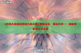 (天神之战国运神明大战小说) 神仙斗法，国运对决——揭秘神秘的上天之战