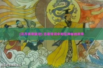 (北方黑帝颛顼) 古老传说中那位神秘的黑帝