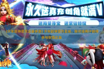 (少年封神官方正版手游) 少年封神官方正版，探讨经典IP的传承与创新之路