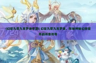 (幻世九歌九霄梦录手游) 幻世九歌九霄梦录，探秘神秘幻想世界的诗意传奇