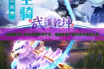 (武道乾坤!) 探秘武道乾坤千年，揭秘手游下载攻略与玩家心得