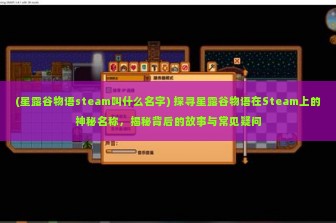 (星露谷物语steam叫什么名字) 探寻星露谷物语在Steam上的神秘名称，揭秘背后的故事与常见疑问