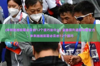 (冲刺跑跑前期必背的12个技巧是什么) 全面提升速度与爆发力，冲刺跑跑前期必背的12个技巧