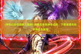 (神奇幻想创建第三角色) 探秘五角色神奇幻想，下载渠道与玩家体验全解析