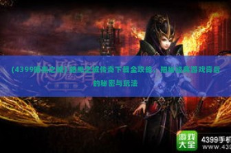 (4399暗黑之城) 暗黑之城传奇下载全攻略，揭秘经典游戏背后的秘密与玩法