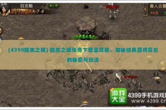 (4399暗黑之城) 暗黑之城传奇下载全攻略，揭秘经典游戏背后的秘密与玩法