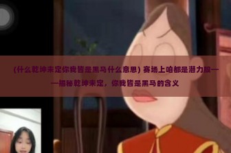 (什么乾坤未定你我皆是黑马什么意思) 赛场上咱都是潜力股——揭秘乾坤未定，你我皆是黑马的含义