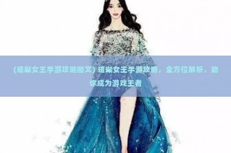 (璀璨女王手游攻略图文) 璀璨女王手游攻略，全方位解析，助你成为游戏王者