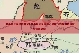 (大秦风云录攻略大全) 大秦风云录拇指，揭秘古代权力的象征与传承之谜