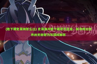 (地下城史莱姆怎么过) 史莱姆与地下城官方正版，探寻奇幻世界的无限魅力与疑问解析