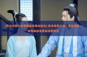 (青云志第一季电视剧免费版西瓜) 探寻免费之道，青云志第一季电视剧免费版深度解析