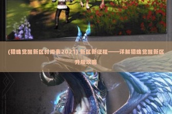 (猎魂觉醒新区时间表2021) 新区新征程——详解猎魂觉醒新区开服攻略