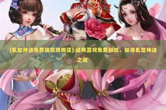 (乱世神话免费版在线阅读) 经典游戏免费畅玩，探寻乱世神话之谜